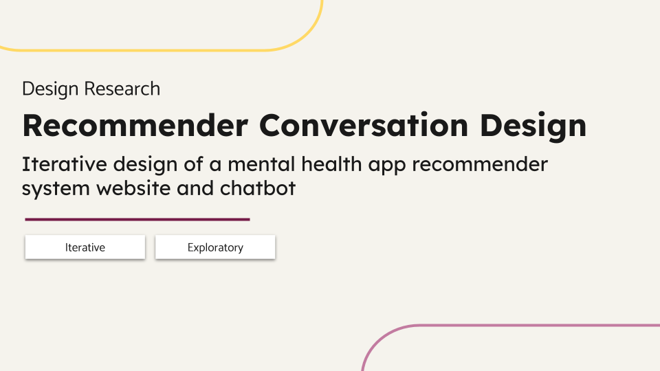 Design Research. Recommender Conversation Design. Iterative design of a mental health app recommender system website and chatbot. Iterative, Exploratory