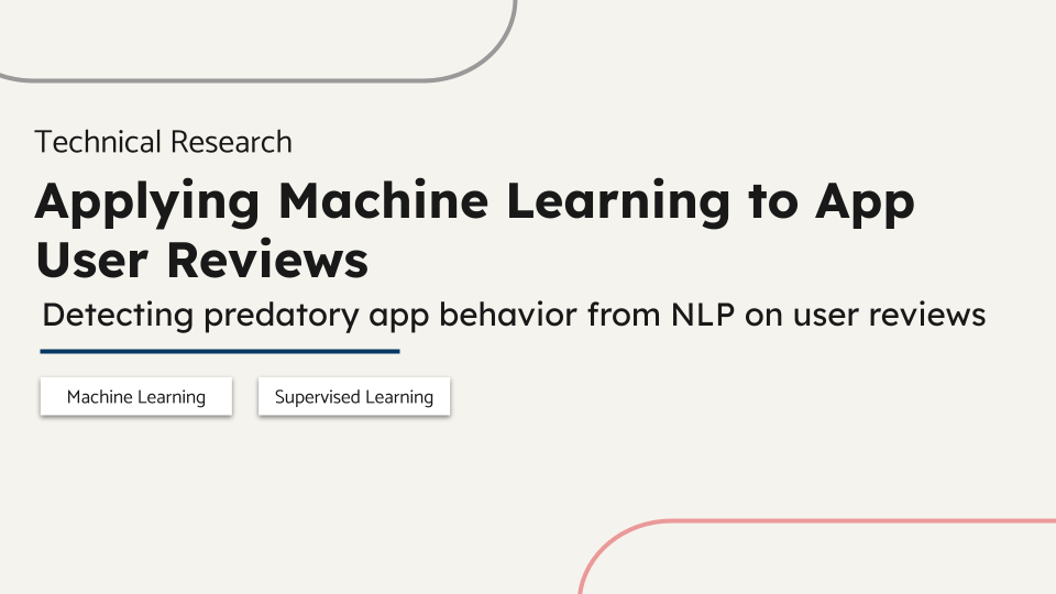 Technical Research. Applying Machine Learning to App User Reviews. Detecting predatory app behavior from NLP on user reviews. Machine Learning, Supervised Learning